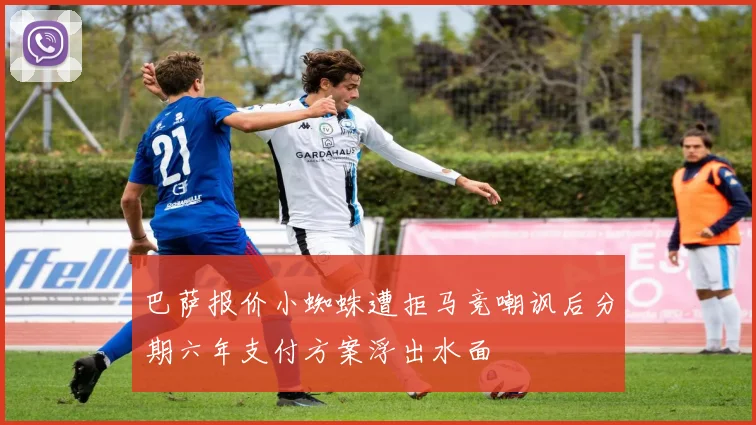 巴萨报价小蜘蛛遭拒马竞嘲讽后分期六年支付方案浮出水面